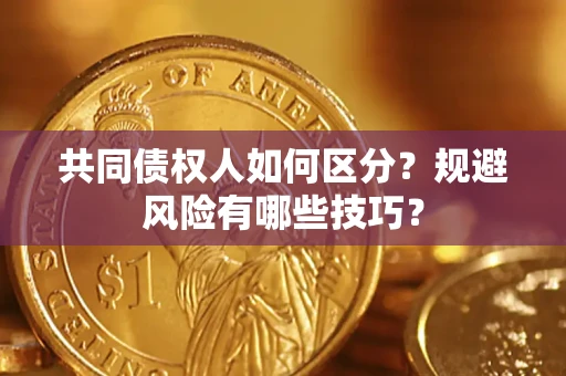 武汉共同债权人如何区分？规避风险有哪些技巧？