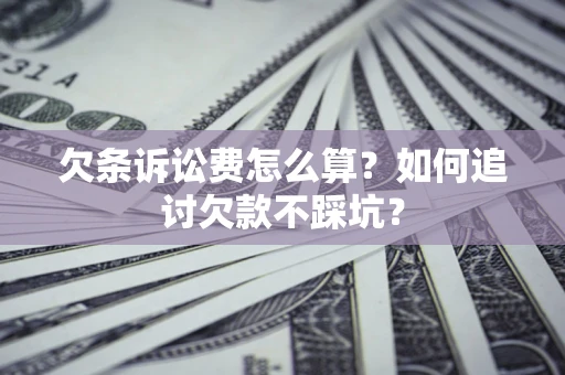 武汉欠条诉讼费怎么算？如何追讨欠款不踩坑？