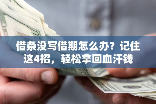 武汉借条没写借期怎么办？记住这4招，轻松拿回血汗钱