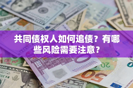 武汉共同债权人如何追债？有哪些风险需要注意？