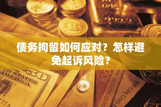 武汉债务拘留如何应对？怎样避免起诉风险？