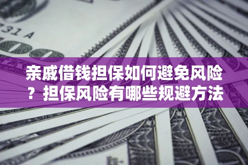 武汉亲戚借钱担保如何避免风险？担保风险有哪些规避方法？