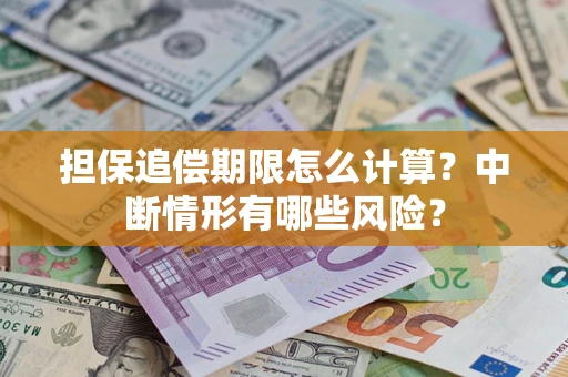 武汉担保追偿期限怎么计算？中断情形有哪些风险？