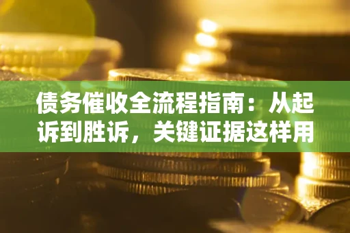 武汉债务催收全流程指南：从起诉到胜诉，关键证据这样用