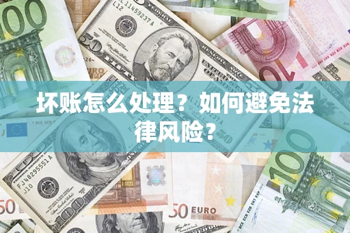 武汉坏账怎么处理？如何避免法律风险？
