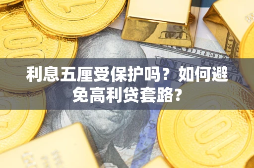 武汉利息五厘受保护吗？如何避免高利贷套路？