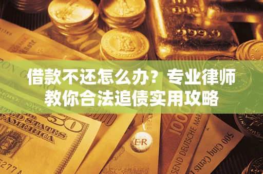 武汉借款不还怎么办？专业律师教你合法追债实用攻略