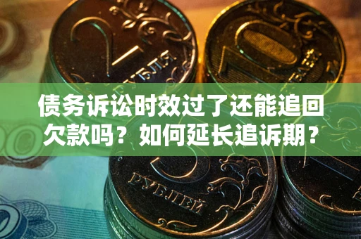 武汉债务诉讼时效过了还能追回欠款吗？如何延长追诉期？