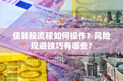 武汉债转股流程如何操作？风险规避技巧有哪些？
