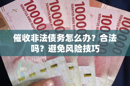 武汉催收非法债务怎么办？合法吗？避免风险技巧