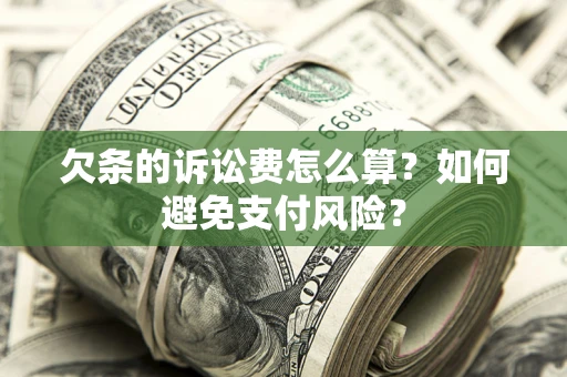 武汉欠条的诉讼费怎么算？如何避免支付风险？