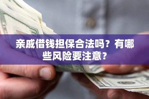 武汉亲戚借钱担保合法吗？有哪些风险要注意？