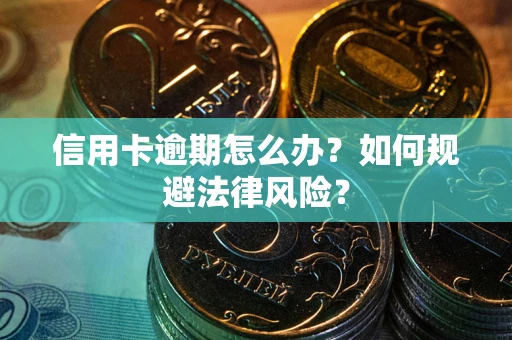 武汉信用卡逾期怎么办？如何规避法律风险？