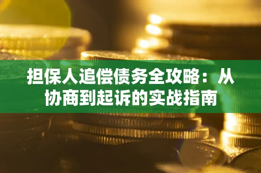 武汉担保人追偿债务全攻略:从协商到起诉的实战指南 武汉担保人追偿债务全攻略:从协商到起诉的实战指南