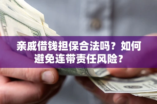 武汉亲戚借钱担保合法吗？如何避免连带责任风险？