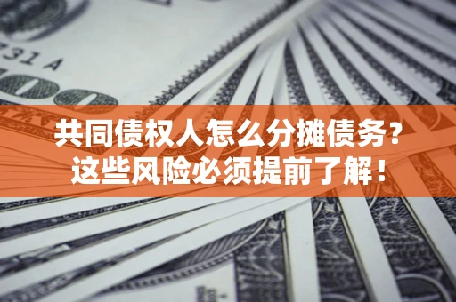 武汉共同债权人怎么分摊债务？这些风险必须提前了解！