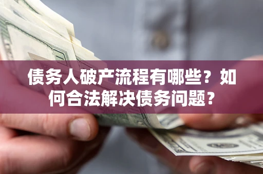 武汉债务人破产流程有哪些？如何合法解决债务问题？