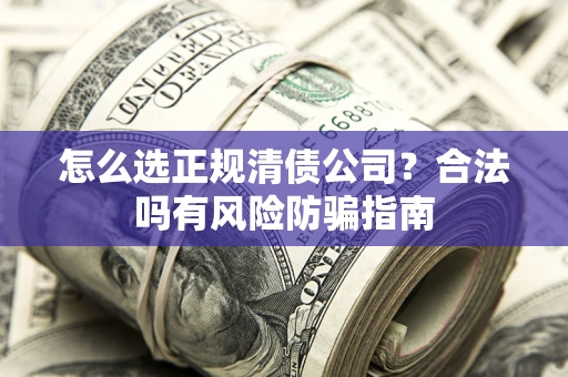 武汉怎么选正规清债公司？合法吗有风险防骗指南