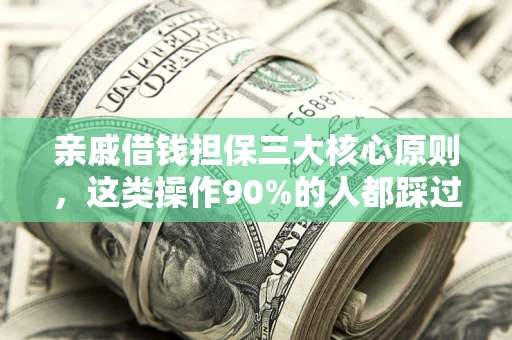 武汉亲戚借钱担保三大核心原则，这类操作90%的人都踩过坑！附法院判决案例
