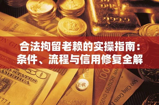 武汉合法拘留老赖的实操指南:条件、流程与信用修复全解析 武汉合法拘留老赖的实操指南:条件、流程与信用修复全解析