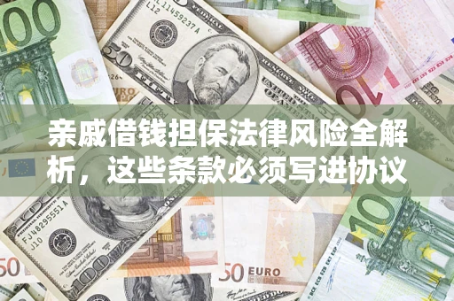 武汉亲戚借钱担保法律风险全解析，这些条款必须写进协议