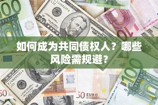 武汉如何成为共同债权人？哪些风险需规避？