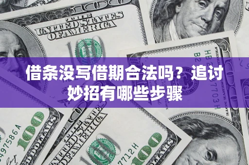 武汉借条没写借期合法吗？追讨妙招有哪些步骤