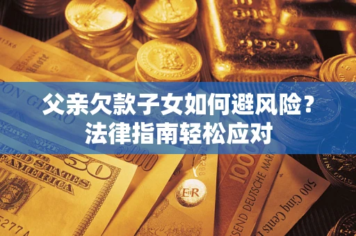 武汉父亲欠款子女如何避风险？法律指南轻松应对