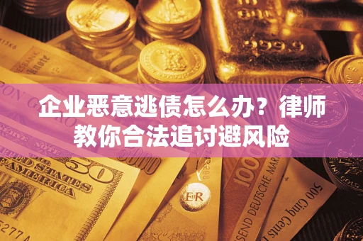 武汉企业恶意逃债怎么办？律师教你合法追讨避风险