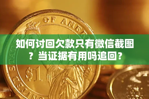 武汉如何讨回欠款只有微信截图？当证据有用吗追回？
