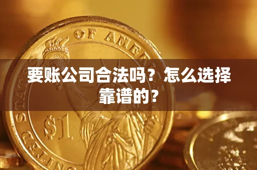 武汉要账公司合法吗？怎么选择靠谱的？