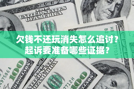 武汉欠钱不还玩消失怎么追讨？起诉要准备哪些证据？