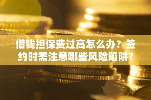 武汉借钱担保费过高怎么办？签约时需注意哪些风险陷阱？