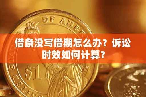 武汉借条没写借期怎么办？诉讼时效如何计算？