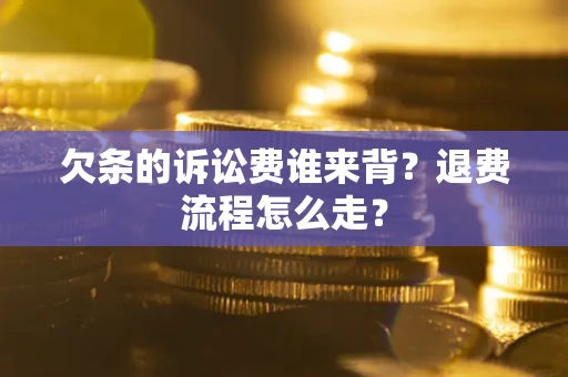武汉欠条的诉讼费谁来背？退费流程怎么走？