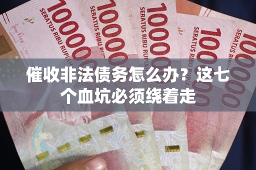 武汉催收非法债务怎么办？这七个血坑必须绕着走