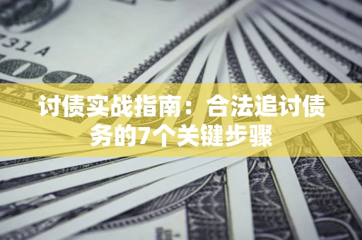 武汉讨债实战指南：合法追讨债务的7个关键步骤
