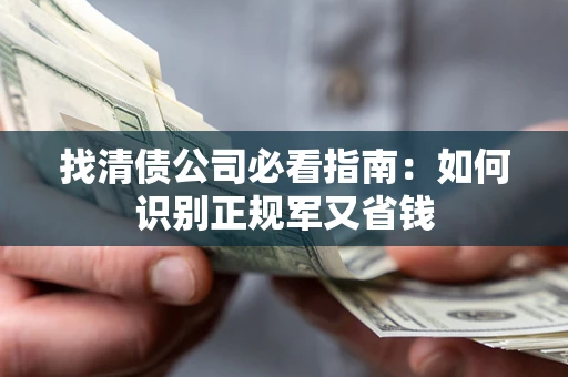 武汉找清债公司必看指南：如何识别正规军又省钱