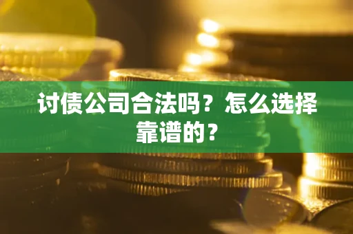 武汉讨债公司合法吗？怎么选择靠谱的？