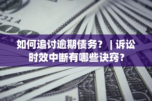 武汉如何追讨逾期债务？ | 诉讼时效中断有哪些诀窍？