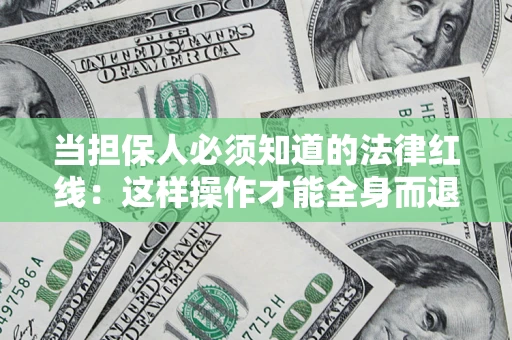 武汉当担保人必须知道的法律红线：这样操作才能全身而退