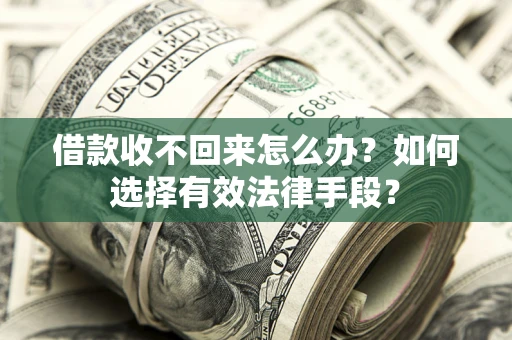 武汉借款收不回来怎么办？如何选择有效法律手段？