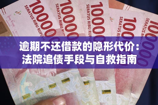 武汉逾期不还借款的隐形代价：法院追债手段与自救指南