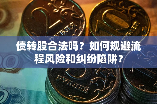 武汉债转股合法吗？如何规避流程风险和纠纷陷阱？