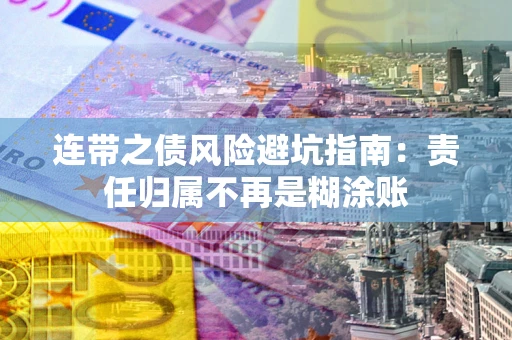 武汉连带之债风险避坑指南：责任归属不再是糊涂账