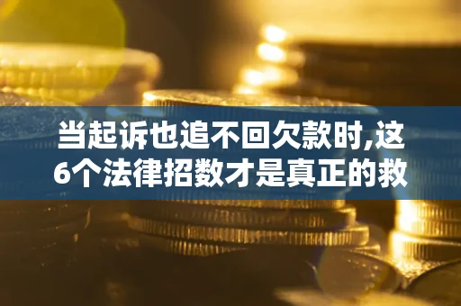 武汉当起诉也追不回欠款时,这6个法律招数才是真正的救命稻草