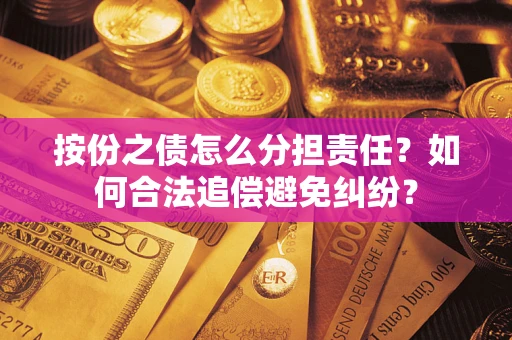 武汉按份之债怎么分担责任？如何合法追偿避免纠纷？