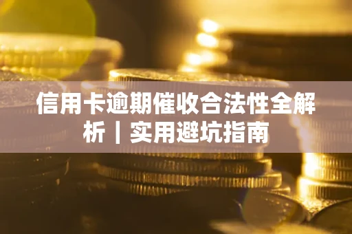 武汉信用卡逾期催收合法性全解析｜实用避坑指南