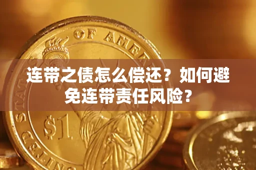 武汉连带之债怎么偿还？如何避免连带责任风险？