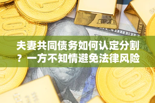 武汉夫妻共同债务如何认定分割？一方不知情避免法律风险必看！